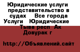 Юридические услуги, представительство в судах. - Все города Услуги » Юридические   . Тыва респ.,Ак-Довурак г.